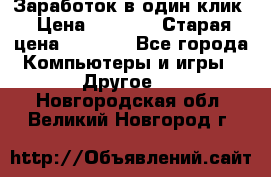 Заработок в один клик › Цена ­ 1 000 › Старая цена ­ 1 000 - Все города Компьютеры и игры » Другое   . Новгородская обл.,Великий Новгород г.